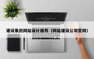 晋城建设集团网站设计推荐（网站建设公司官网）